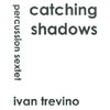 Trevino, Ivan: Catching Shadows for Percussion Sextet